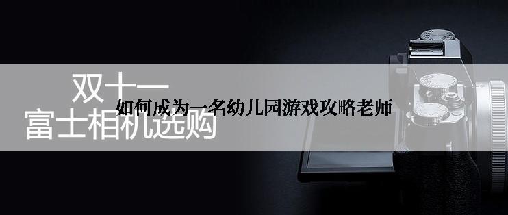 如何成为一名幼儿园游戏攻略老师