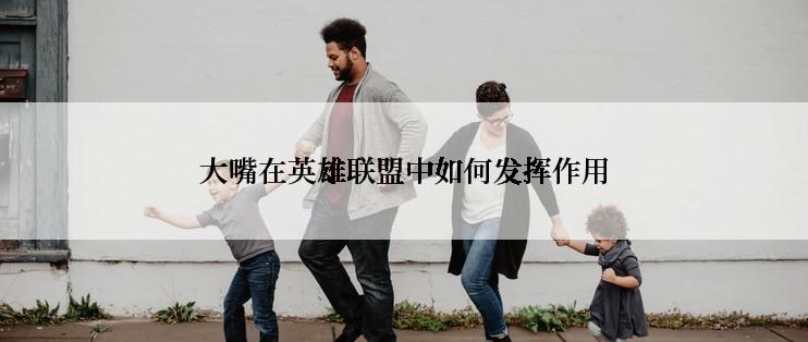 大嘴在英雄联盟中如何发挥作用