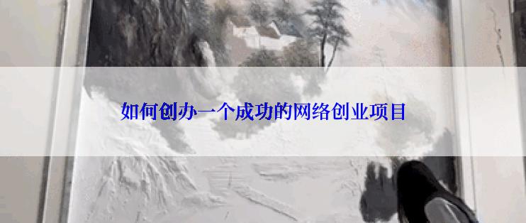 如何创办一个成功的网络创业项目
