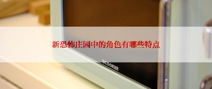 新恐怖庄园中的角色有哪些特点