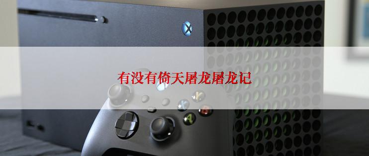 有没有倚天屠龙屠龙记