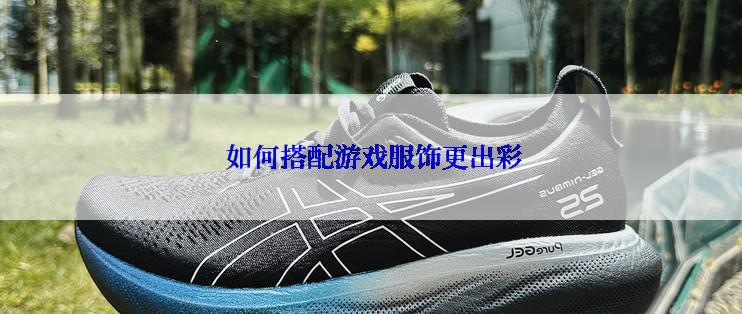  如何搭配游戏服饰更出彩