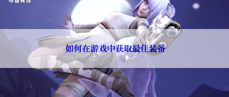  如何在游戏中获取最佳装备