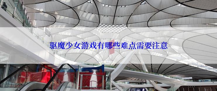 驱魔少女游戏有哪些难点需要注意