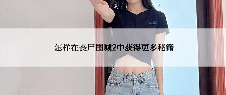  怎样在丧尸围城2中获得更多秘籍