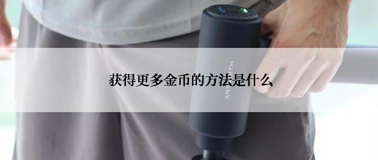  获得更多金币的方法是什么