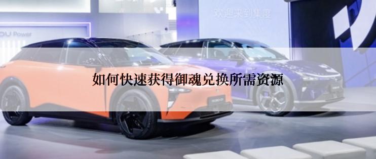 如何快速获得御魂兑换所需资源