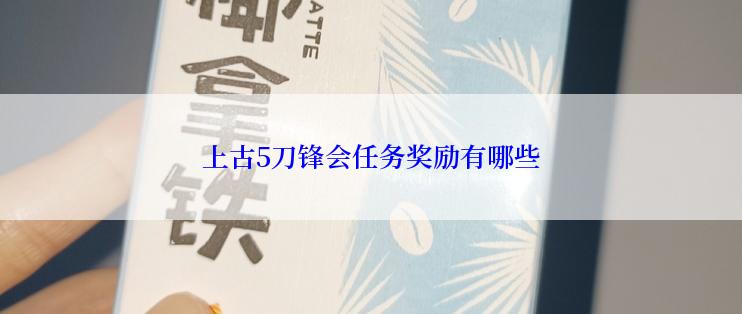 上古5刀锋会任务奖励有哪些
