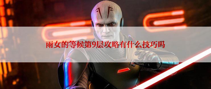 雨女的等候第9层攻略有什么技巧吗