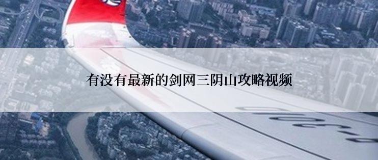 有没有最新的剑网三阴山攻略视频