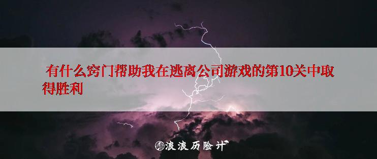  有什么窍门帮助我在逃离公司游戏的第10关中取得胜利