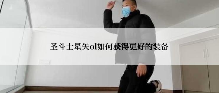 圣斗士星矢ol如何获得更好的装备