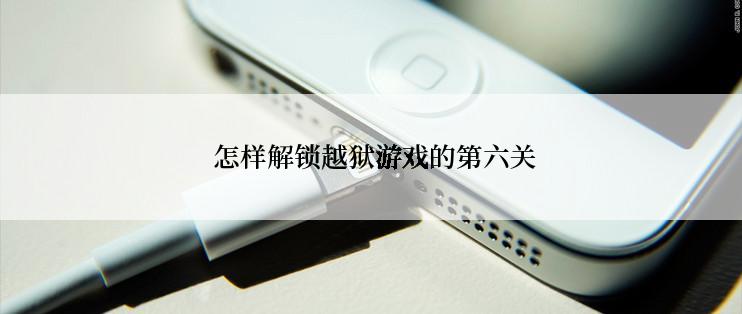  怎样解锁越狱游戏的第六关