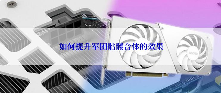  如何提升军团骷髅合体的效果
