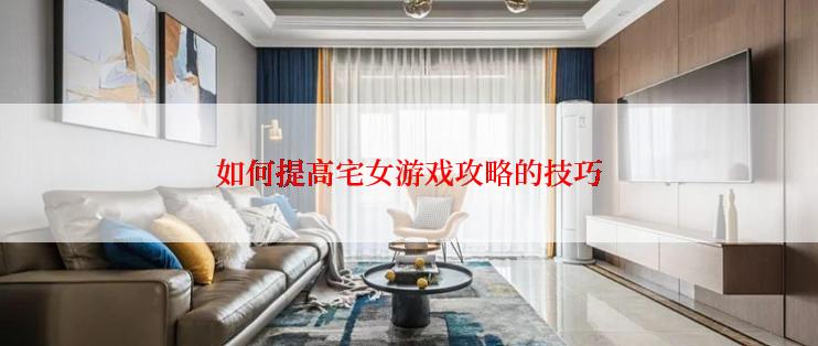 如何提高宅女游戏攻略的技巧