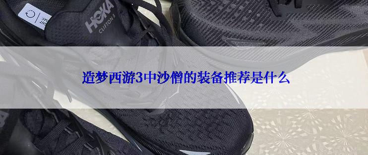  造梦西游3中沙僧的装备推荐是什么