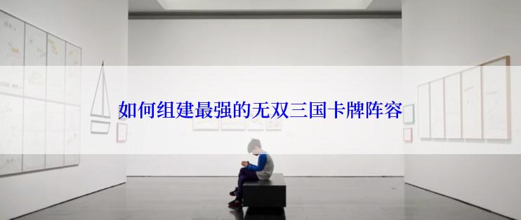 如何组建最强的无双三国卡牌阵容