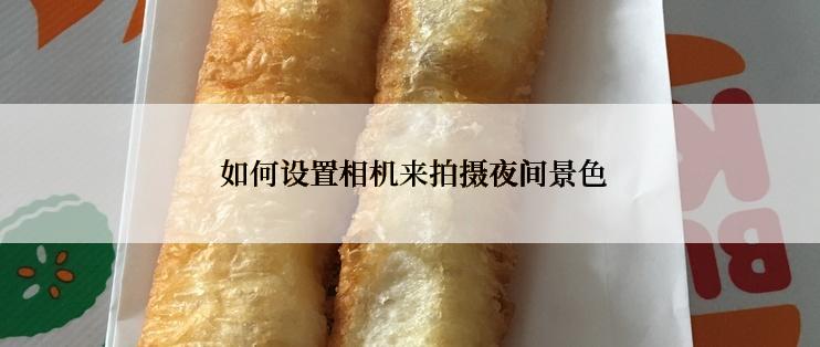  如何设置相机来拍摄夜间景色