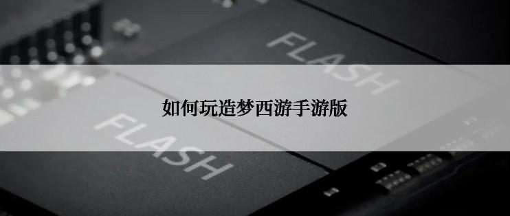 如何玩造梦西游手游版
