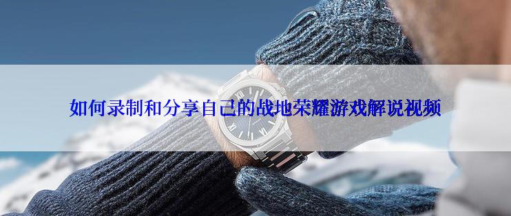 如何录制和分享自己的战地荣耀游戏解说视频