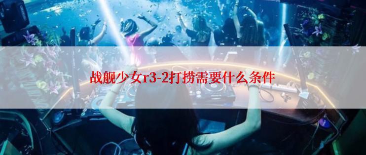 战舰少女r3-2打捞需要什么条件