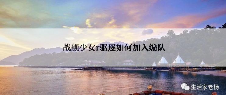  战舰少女r驱逐如何加入编队