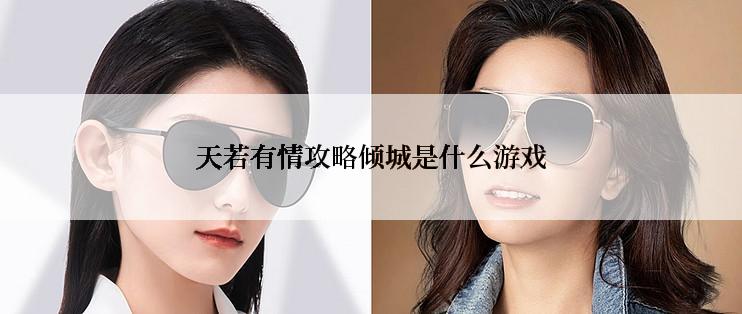 天若有情攻略倾城是什么游戏