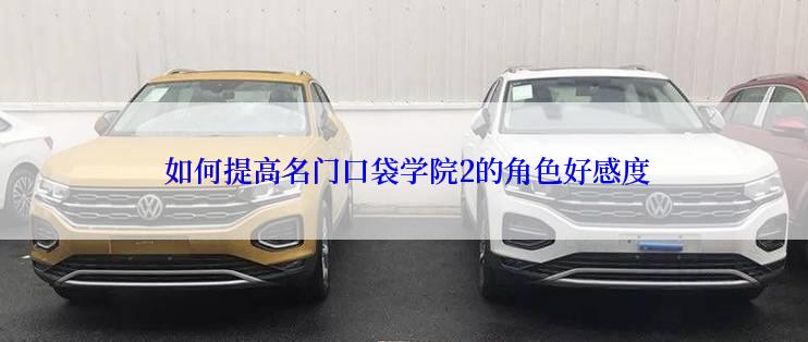  如何提高名门口袋学院2的角色好感度