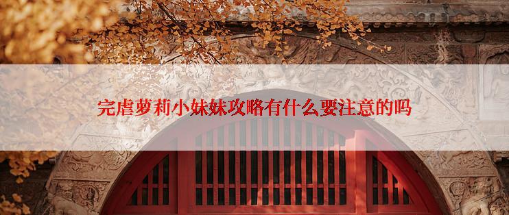 完虐萝莉小妹妹攻略有什么要注意的吗