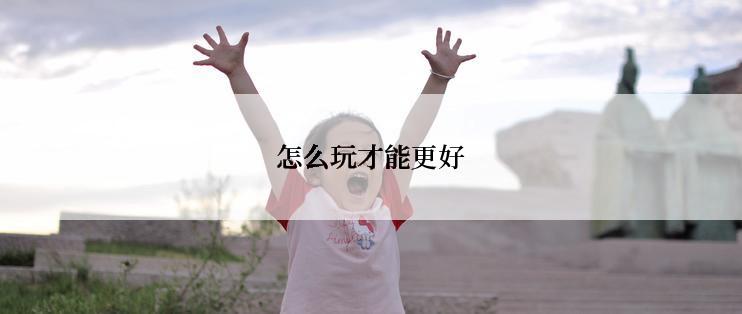 怎么玩才能更好