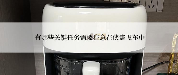  有哪些关键任务需要注意在侠盗飞车中