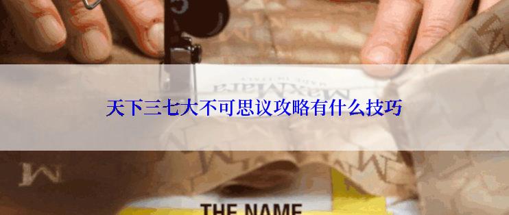 天下三七大不可思议攻略有什么技巧