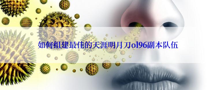  如何组建最佳的天涯明月刀ol96副本队伍