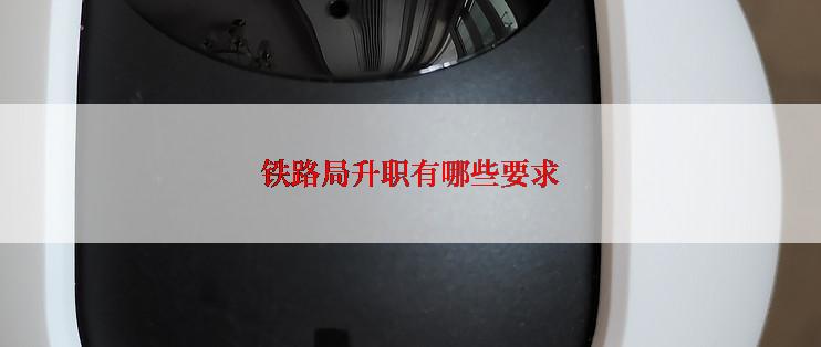 铁路局升职有哪些要求