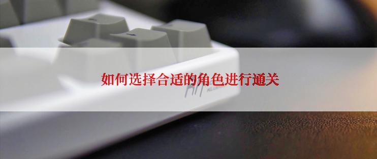 如何选择合适的角色进行通关