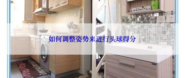 如何调整姿势来进行头球得分