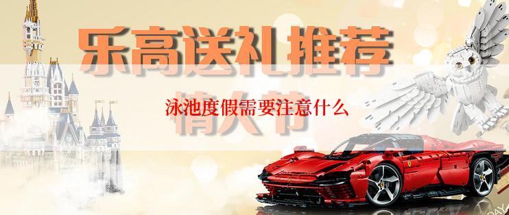  泳池度假需要注意什么