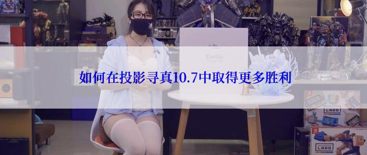  如何在投影寻真10.7中取得更多胜利