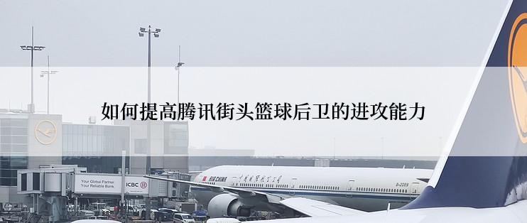 如何提高腾讯街头篮球后卫的进攻能力