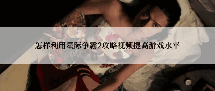 怎样利用星际争霸2攻略视频提高游戏水平