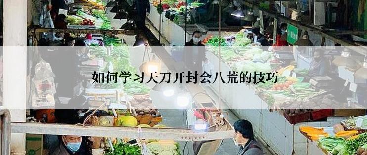  如何学习天刀开封会八荒的技巧