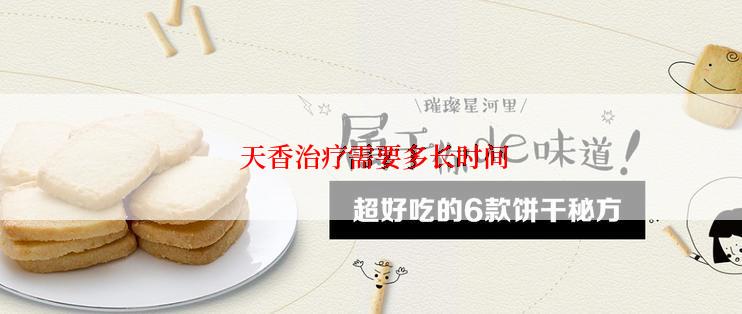  天香治疗需要多长时间