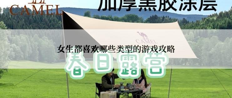 女生都喜欢哪些类型的游戏攻略