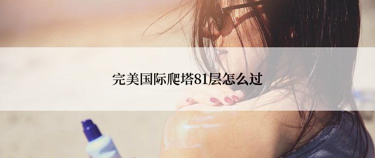 完美国际爬塔81层怎么过