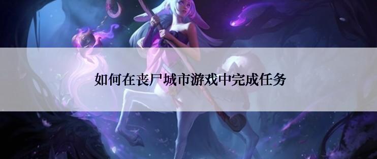  如何在丧尸城市游戏中完成任务