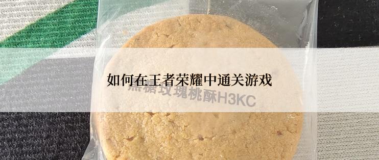 如何在王者荣耀中通关游戏