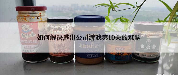 如何解决逃出公司游戏第10关的难题