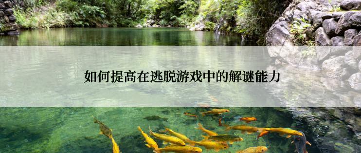  如何提高在逃脱游戏中的解谜能力