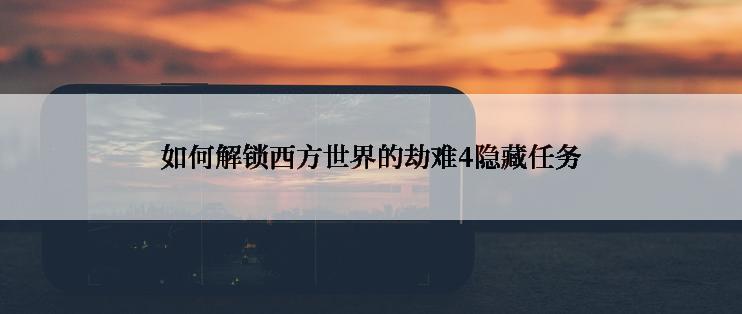 如何解锁西方世界的劫难4隐藏任务