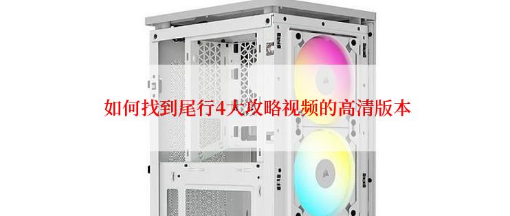  如何找到尾行4大攻略视频的高清版本